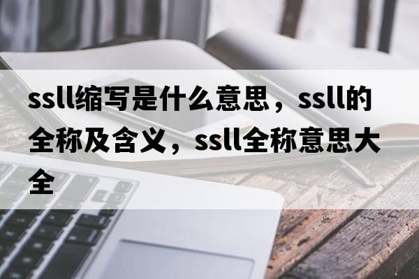 ssll縮寫(xiě)是什么意思，ssll的全稱(chēng)及含義，ssll全稱(chēng)意思大全