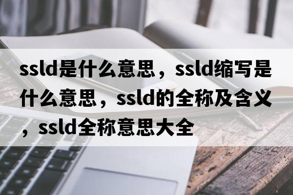 ssld是什么意思，ssld縮寫(xiě)是什么意思，ssld的全稱(chēng)及含義，ssld全稱(chēng)意思大全