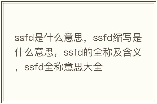 ssfd是什么意思，ssfd縮寫(xiě)是什么意思，ssfd的全稱(chēng)及含義，ssfd全稱(chēng)意思大全