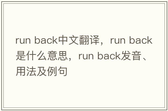 run back中文翻譯，run back是什么意思，run back發(fā)音、用法及例句