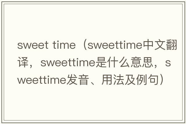 sweet time（sweettime中文翻譯，sweettime是什么意思，sweettime發(fā)音、用法及例句）