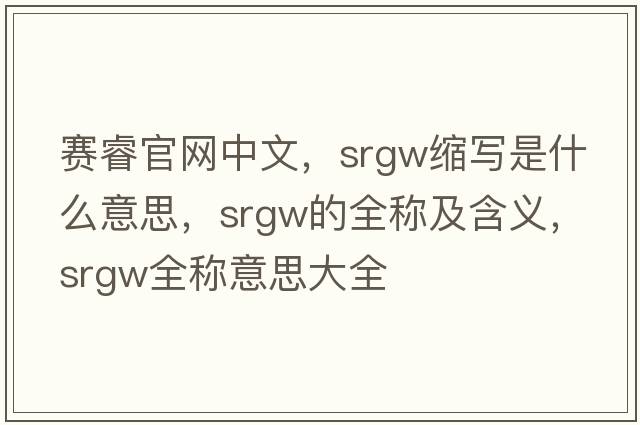 賽睿官網(wǎng)中文，srgw縮寫(xiě)是什么意思，srgw的全稱(chēng)及含義，srgw全稱(chēng)意思大全