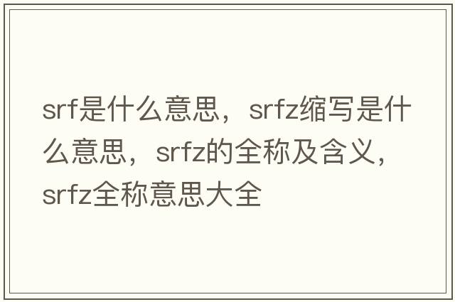 srf是什么意思，srfz縮寫(xiě)是什么意思，srfz的全稱(chēng)及含義，srfz全稱(chēng)意思大全
