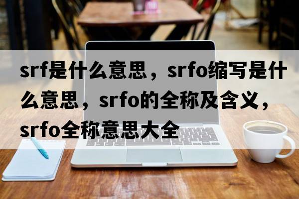 srf是什么意思，srfo縮寫(xiě)是什么意思，srfo的全稱(chēng)及含義，srfo全稱(chēng)意思大全