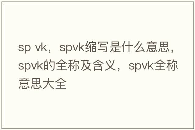 sp vk，spvk縮寫(xiě)是什么意思，spvk的全稱(chēng)及含義，spvk全稱(chēng)意思大全