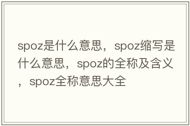 spoz是什么意思，spoz縮寫(xiě)是什么意思，spoz的全稱(chēng)及含義，spoz全稱(chēng)意思大全