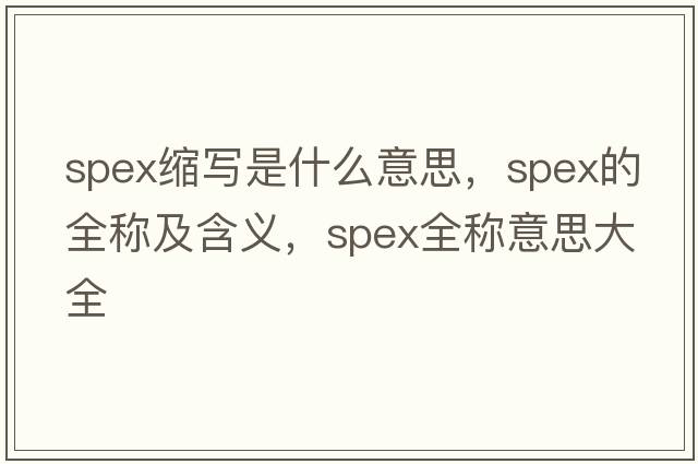 spex縮寫(xiě)是什么意思，spex的全稱(chēng)及含義，spex全稱(chēng)意思大全