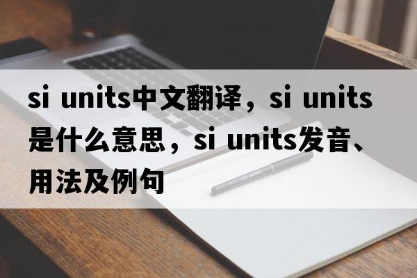 si units中文翻譯，si units是什么意思，si units發(fā)音、用法及例句