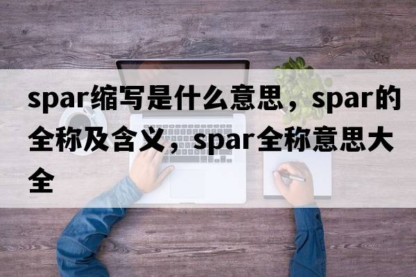 spar縮寫(xiě)是什么意思，spar的全稱(chēng)及含義，spar全稱(chēng)意思大全