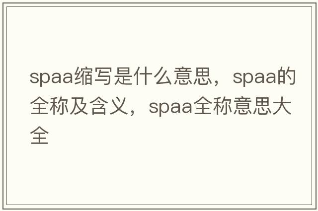 spaa縮寫(xiě)是什么意思，spaa的全稱(chēng)及含義，spaa全稱(chēng)意思大全