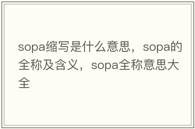 sopa縮寫(xiě)是什么意思，sopa的全稱(chēng)及含義，sopa全稱(chēng)意思大全