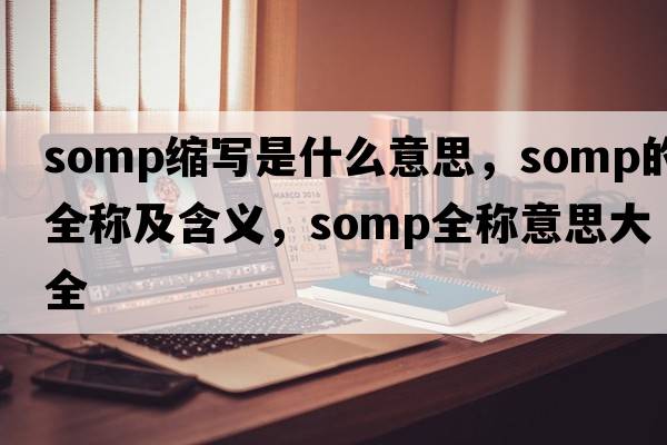 somp縮寫(xiě)是什么意思，somp的全稱(chēng)及含義，somp全稱(chēng)意思大全