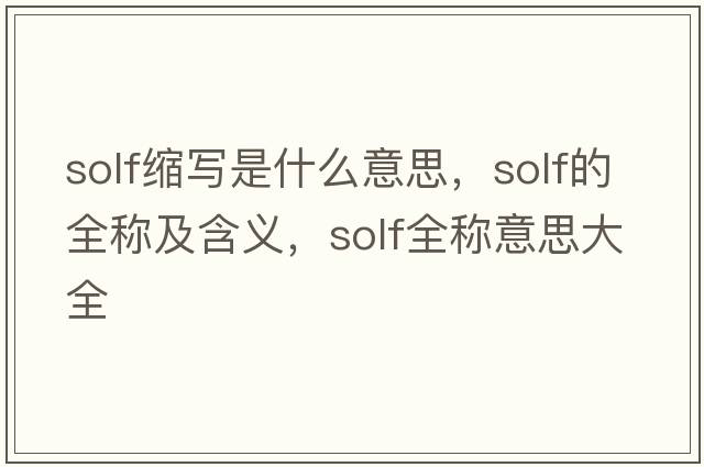 solf縮寫(xiě)是什么意思，solf的全稱(chēng)及含義，solf全稱(chēng)意思大全