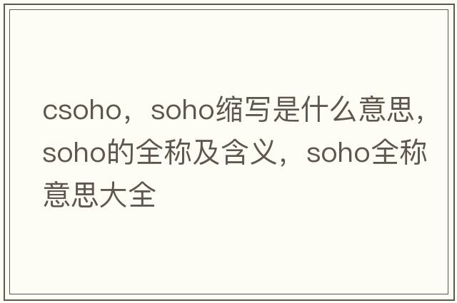 csoho，soho縮寫(xiě)是什么意思，soho的全稱(chēng)及含義，soho全稱(chēng)意思大全