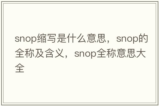snop縮寫(xiě)是什么意思，snop的全稱(chēng)及含義，snop全稱(chēng)意思大全