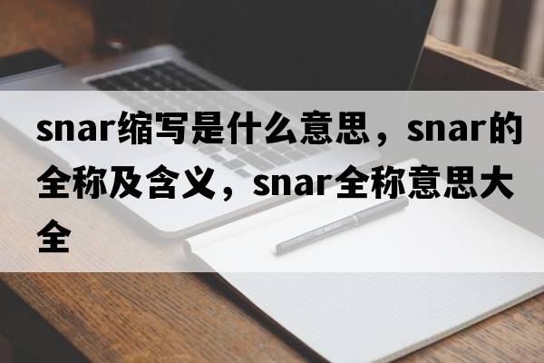 snar縮寫(xiě)是什么意思，snar的全稱(chēng)及含義，snar全稱(chēng)意思大全