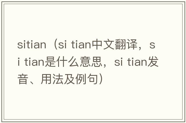 Sitian（si tian中文翻譯，si tian是什么意思，si tian發(fā)音、用法及例句）