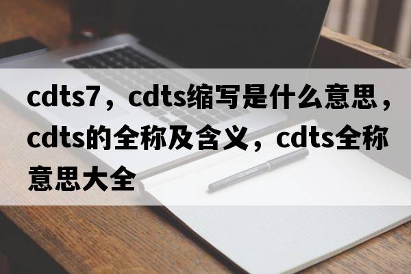 cdts7，cdts縮寫(xiě)是什么意思，cdts的全稱(chēng)及含義，cdts全稱(chēng)意思大全
