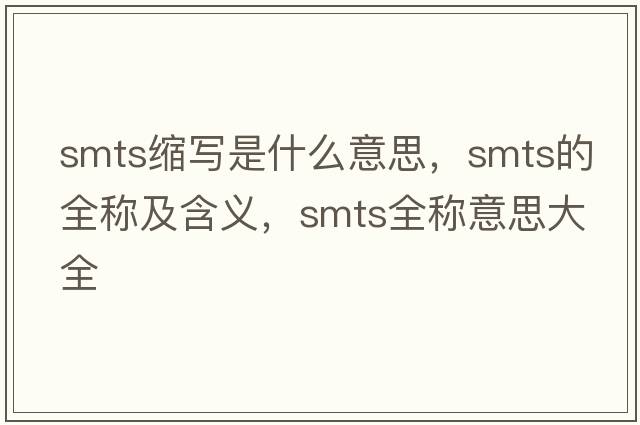 smts縮寫(xiě)是什么意思，smts的全稱(chēng)及含義，smts全稱(chēng)意思大全