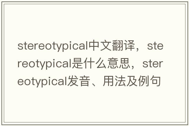 stereotypical中文翻譯，stereotypical是什么意思，stereotypical發(fā)音、用法及例句