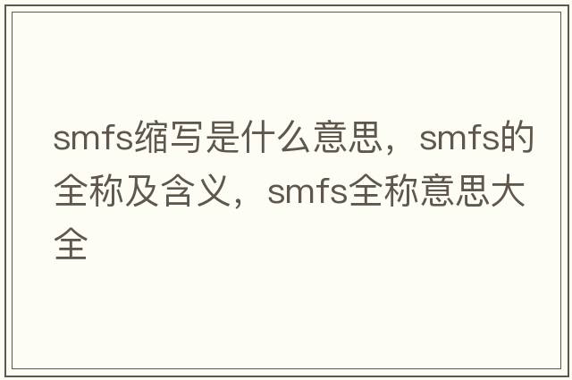 smfs縮寫(xiě)是什么意思，smfs的全稱(chēng)及含義，smfs全稱(chēng)意思大全