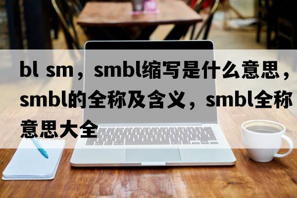 bl sm，smbl縮寫(xiě)是什么意思，smbl的全稱(chēng)及含義，smbl全稱(chēng)意思大全
