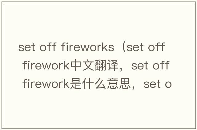 set off fireworks（set off firework中文翻譯，set off firework是什么意思，set off firework發(fā)音、用法及例句）