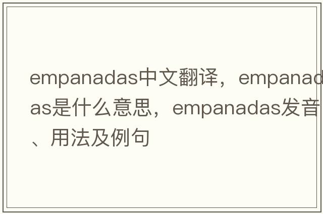 Empanadas中文翻譯，Empanadas是什么意思，Empanadas發(fā)音、用法及例句