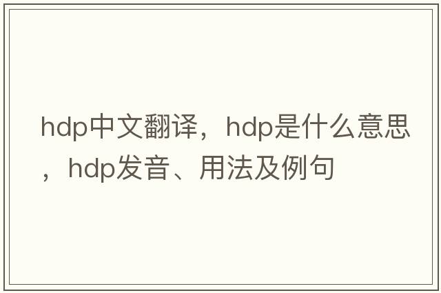 hdp中文翻譯，hdp是什么意思，hdp發(fā)音、用法及例句
