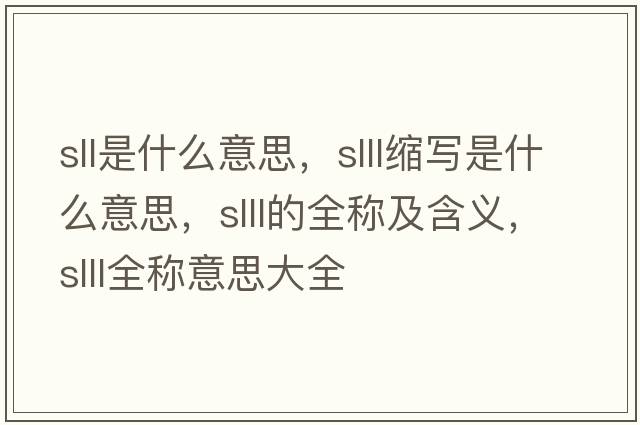 sll是什么意思，slll縮寫(xiě)是什么意思，slll的全稱(chēng)及含義，slll全稱(chēng)意思大全