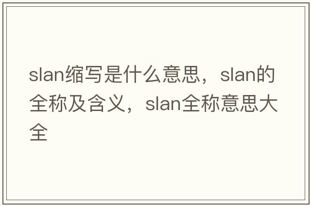 slan縮寫(xiě)是什么意思，slan的全稱(chēng)及含義，slan全稱(chēng)意思大全