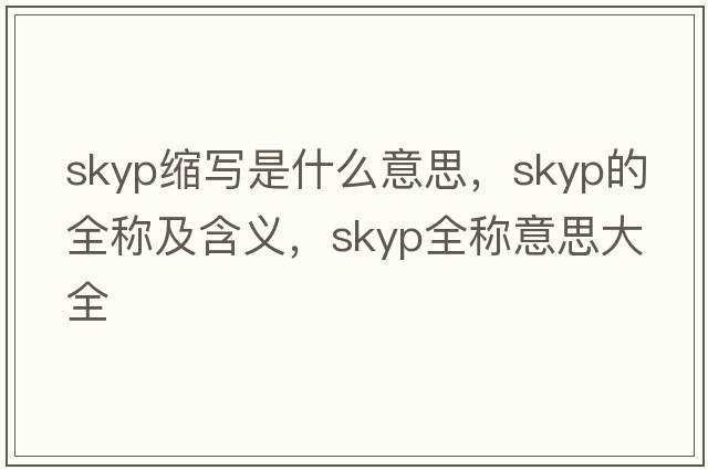skyp縮寫(xiě)是什么意思，skyp的全稱(chēng)及含義，skyp全稱(chēng)意思大全