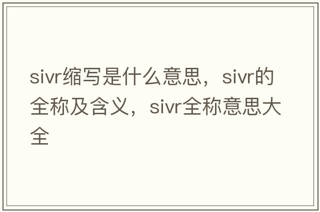 sivr縮寫(xiě)是什么意思，sivr的全稱(chēng)及含義，sivr全稱(chēng)意思大全