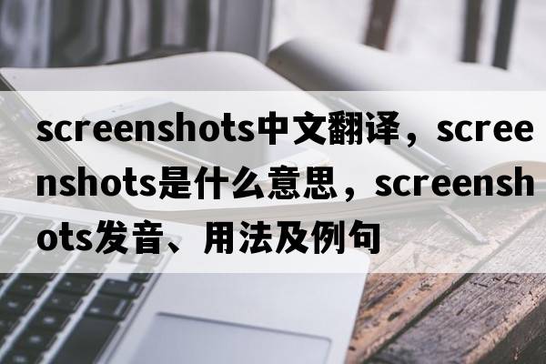 screenshots中文翻譯，screenshots是什么意思，screenshots發(fā)音、用法及例句
