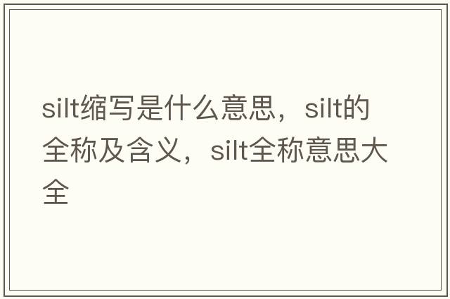 silt縮寫(xiě)是什么意思，silt的全稱(chēng)及含義，silt全稱(chēng)意思大全