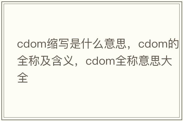 cdom縮寫(xiě)是什么意思，cdom的全稱(chēng)及含義，cdom全稱(chēng)意思大全