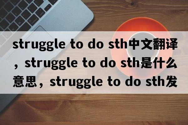 struggle to do sth中文翻譯，struggle to do sth是什么意思，struggle to do sth發(fā)音、用法及例句
