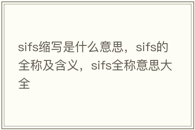 sifs縮寫(xiě)是什么意思，sifs的全稱(chēng)及含義，sifs全稱(chēng)意思大全