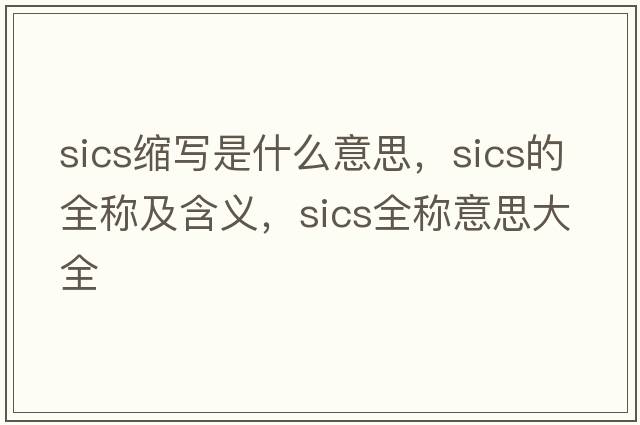 sics縮寫(xiě)是什么意思，sics的全稱(chēng)及含義，sics全稱(chēng)意思大全