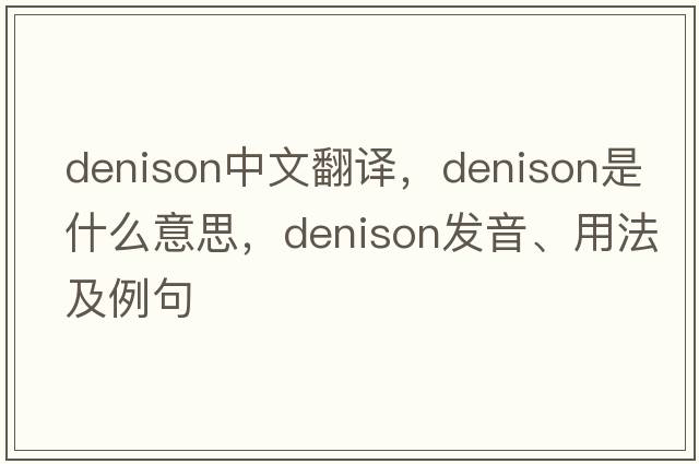 Denison中文翻譯，Denison是什么意思，Denison發(fā)音、用法及例句