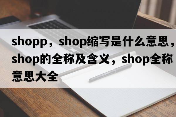 shopp，shop縮寫(xiě)是什么意思，shop的全稱(chēng)及含義，shop全稱(chēng)意思大全