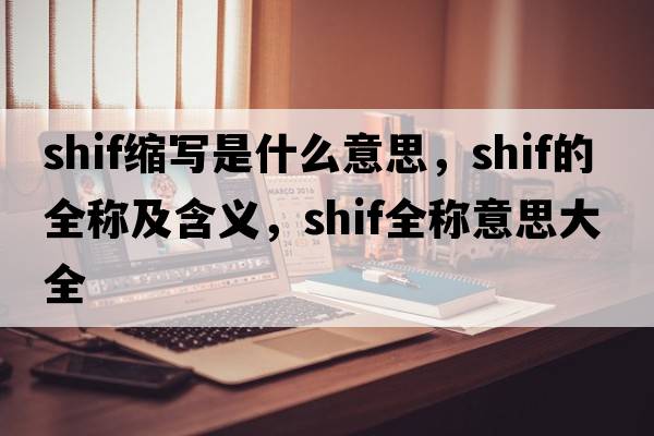 shif縮寫(xiě)是什么意思，shif的全稱(chēng)及含義，shif全稱(chēng)意思大全