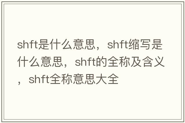 shft是什么意思，shft縮寫(xiě)是什么意思，shft的全稱(chēng)及含義，shft全稱(chēng)意思大全