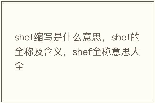 shef縮寫(xiě)是什么意思，shef的全稱(chēng)及含義，shef全稱(chēng)意思大全