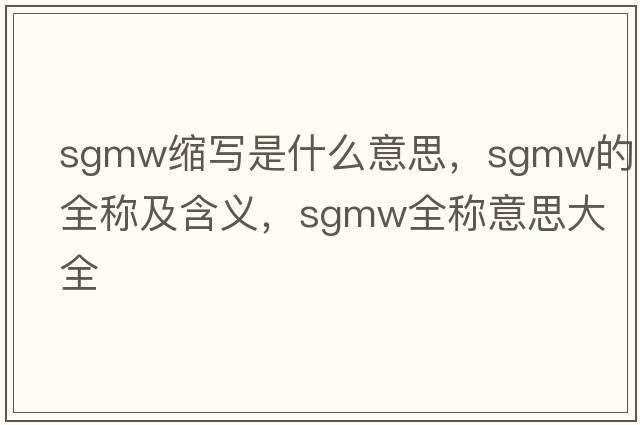 sgmw縮寫(xiě)是什么意思，sgmw的全稱(chēng)及含義，sgmw全稱(chēng)意思大全