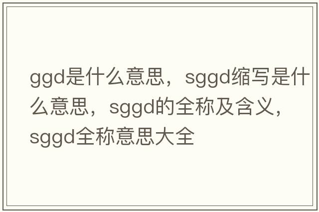 ggd是什么意思，sggd縮寫(xiě)是什么意思，sggd的全稱(chēng)及含義，sggd全稱(chēng)意思大全