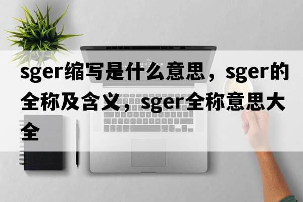 sger縮寫(xiě)是什么意思，sger的全稱(chēng)及含義，sger全稱(chēng)意思大全