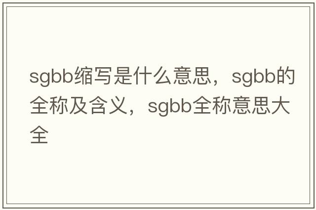 sgbb縮寫(xiě)是什么意思，sgbb的全稱(chēng)及含義，sgbb全稱(chēng)意思大全