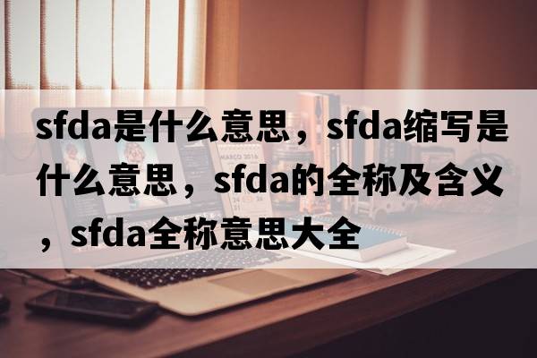 sfda是什么意思，sfda縮寫(xiě)是什么意思，sfda的全稱(chēng)及含義，sfda全稱(chēng)意思大全