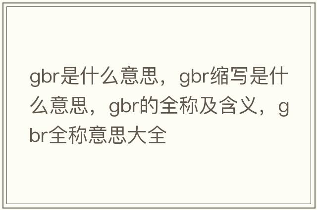 gbr是什么意思，gbr縮寫(xiě)是什么意思，gbr的全稱(chēng)及含義，gbr全稱(chēng)意思大全
